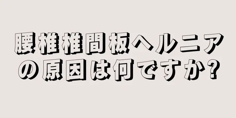 腰椎椎間板ヘルニアの原因は何ですか?