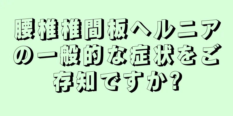 腰椎椎間板ヘルニアの一般的な症状をご存知ですか?