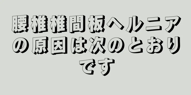 腰椎椎間板ヘルニアの原因は次のとおりです