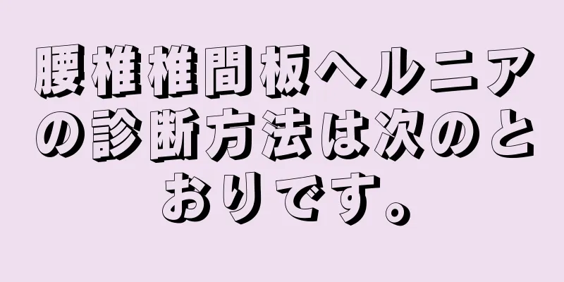 腰椎椎間板ヘルニアの診断方法は次のとおりです。