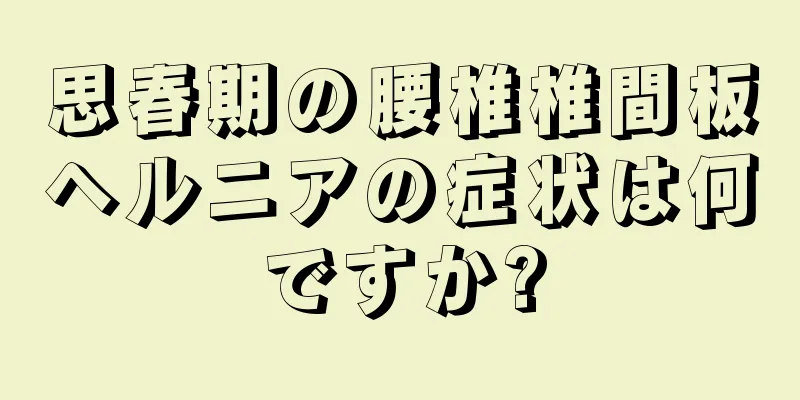 思春期の腰椎椎間板ヘルニアの症状は何ですか?