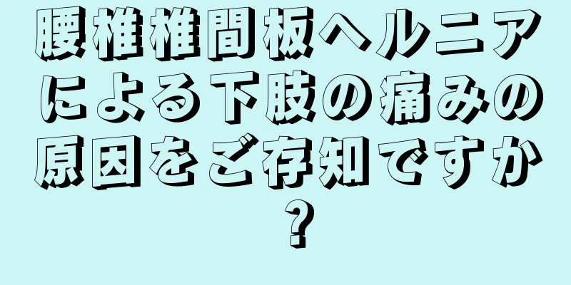 腰椎椎間板ヘルニアによる下肢の痛みの原因をご存知ですか？