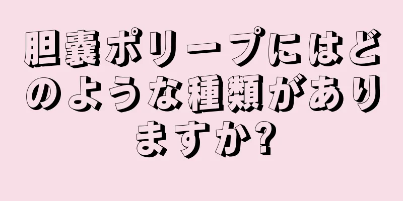 胆嚢ポリープにはどのような種類がありますか?