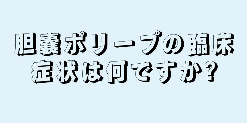 胆嚢ポリープの臨床症状は何ですか?