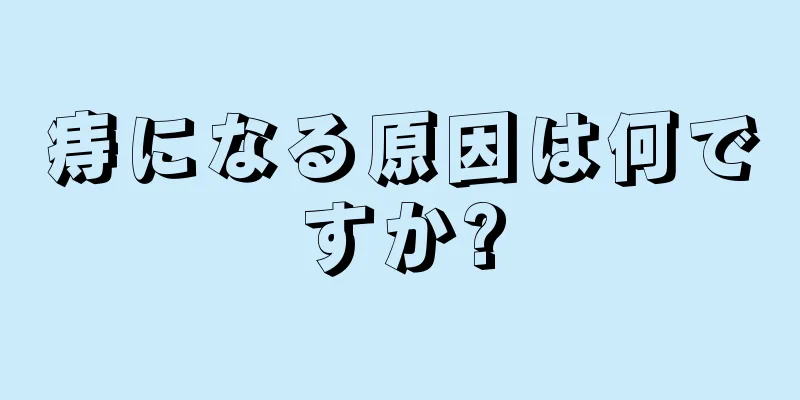 痔になる原因は何ですか?