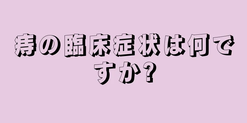 痔の臨床症状は何ですか?