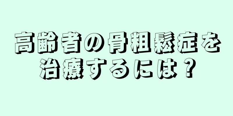 高齢者の骨粗鬆症を治療するには？