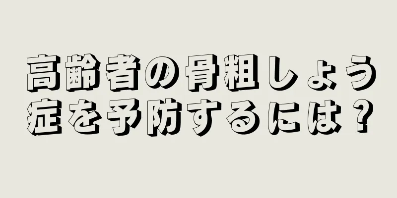 高齢者の骨粗しょう症を予防するには？