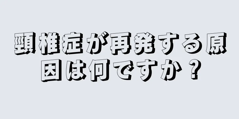頸椎症が再発する原因は何ですか？