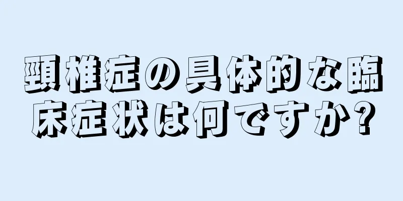 頸椎症の具体的な臨床症状は何ですか?