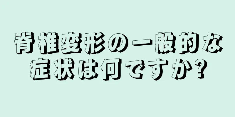 脊椎変形の一般的な症状は何ですか?