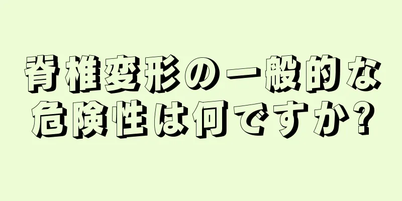 脊椎変形の一般的な危険性は何ですか?