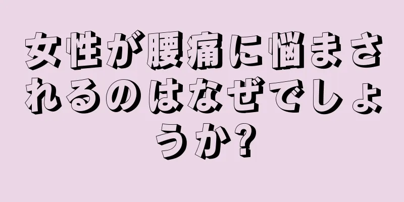 女性が腰痛に悩まされるのはなぜでしょうか?