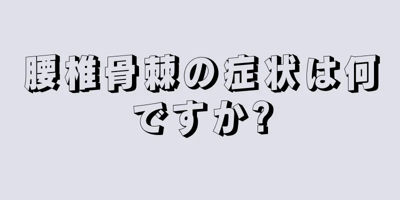 腰椎骨棘の症状は何ですか?