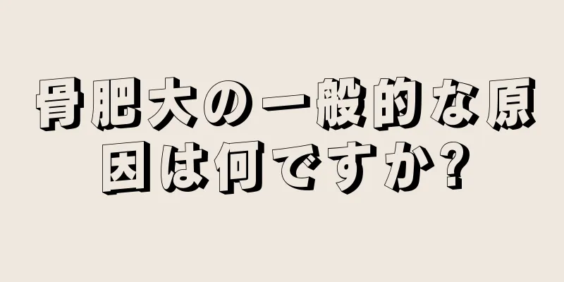 骨肥大の一般的な原因は何ですか?