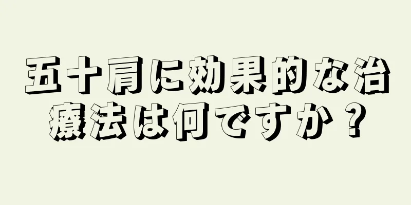 五十肩に効果的な治療法は何ですか？