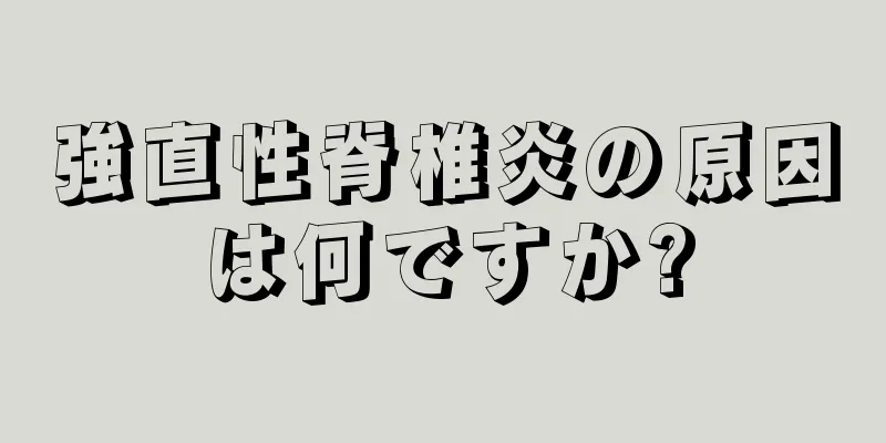 強直性脊椎炎の原因は何ですか?
