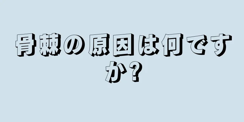 骨棘の原因は何ですか?