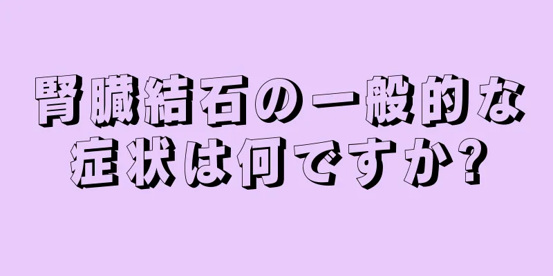 腎臓結石の一般的な症状は何ですか?