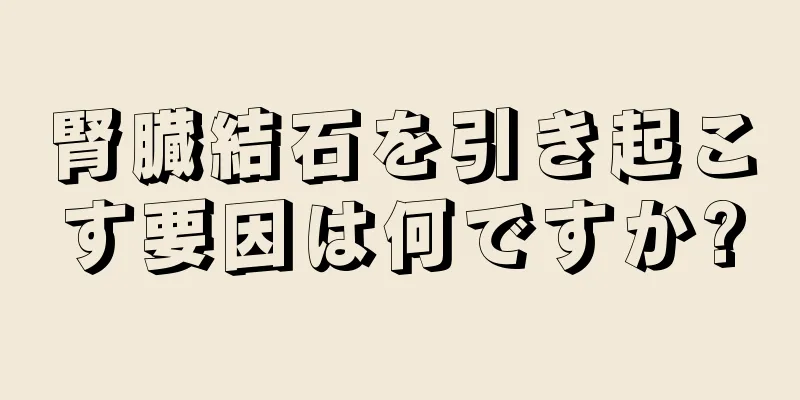 腎臓結石を引き起こす要因は何ですか?