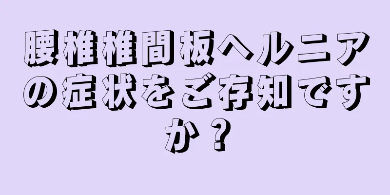 腰椎椎間板ヘルニアの症状をご存知ですか？