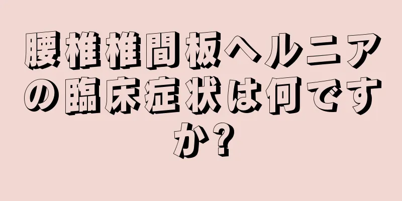 腰椎椎間板ヘルニアの臨床症状は何ですか?