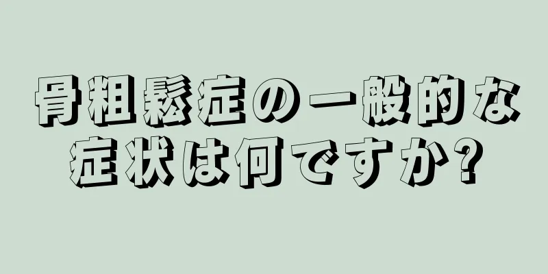 骨粗鬆症の一般的な症状は何ですか?