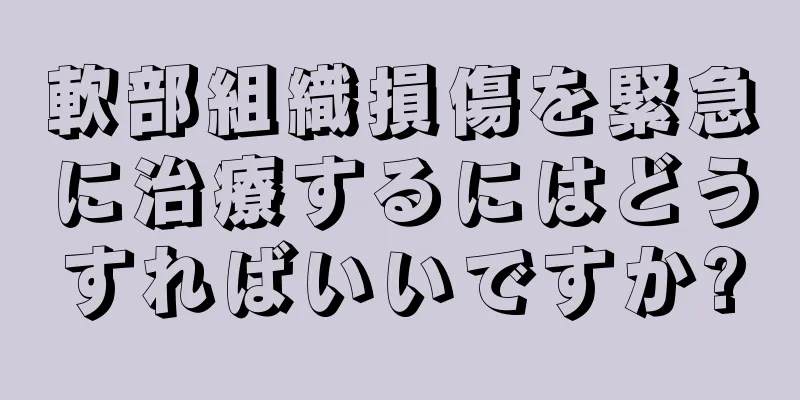 軟部組織損傷を緊急に治療するにはどうすればいいですか?