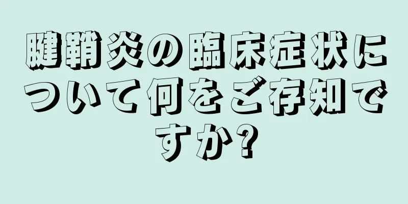 腱鞘炎の臨床症状について何をご存知ですか?