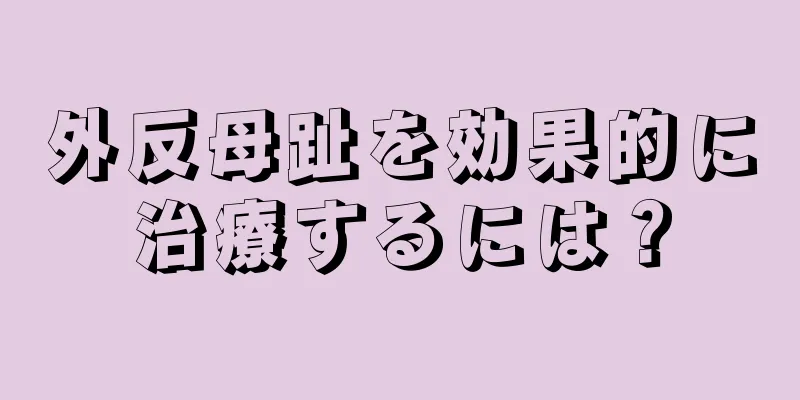 外反母趾を効果的に治療するには？