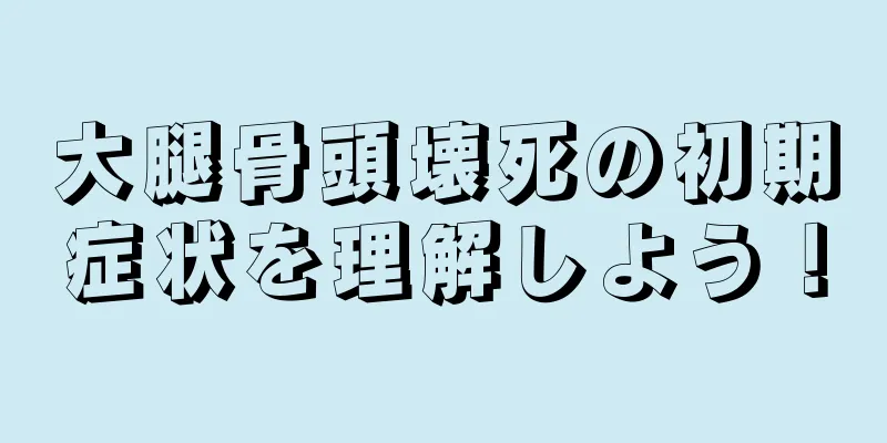 大腿骨頭壊死の初期症状を理解しよう！