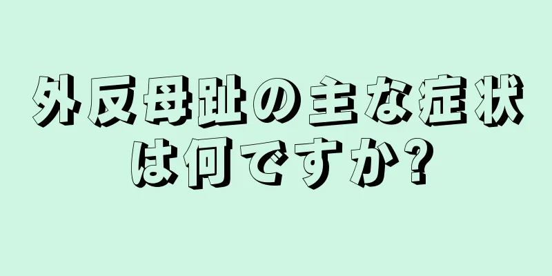 外反母趾の主な症状は何ですか?