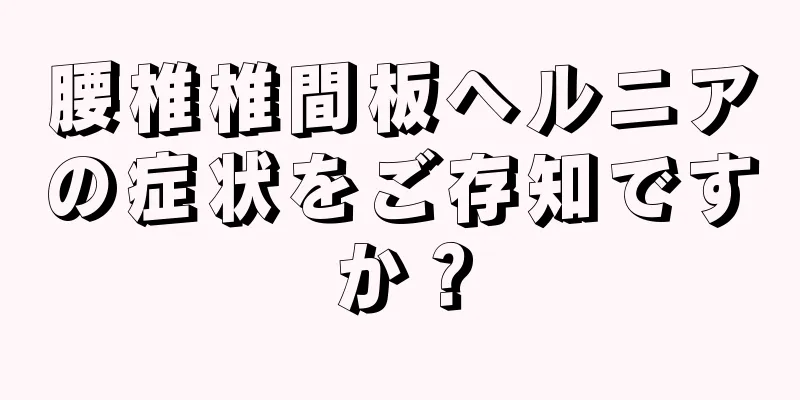 腰椎椎間板ヘルニアの症状をご存知ですか？
