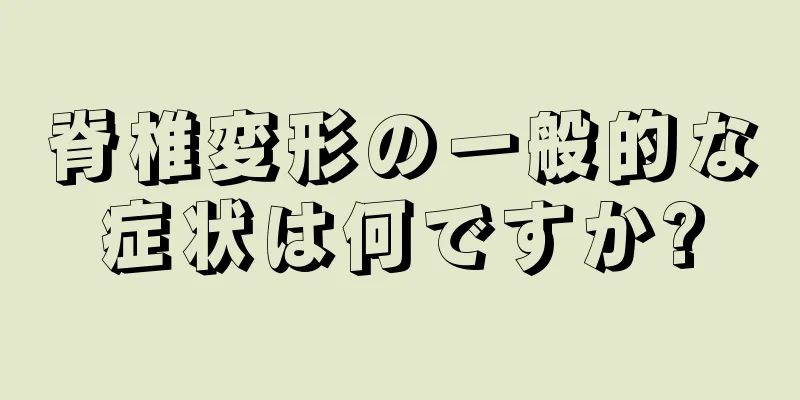 脊椎変形の一般的な症状は何ですか?