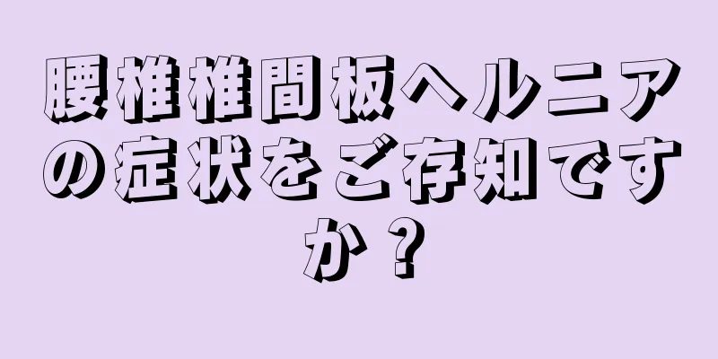 腰椎椎間板ヘルニアの症状をご存知ですか？