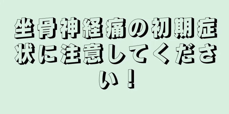 坐骨神経痛の初期症状に注意してください！