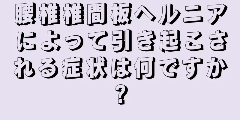 腰椎椎間板ヘルニアによって引き起こされる症状は何ですか?