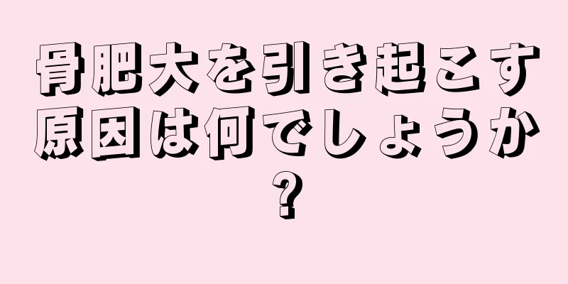 骨肥大を引き起こす原因は何でしょうか?