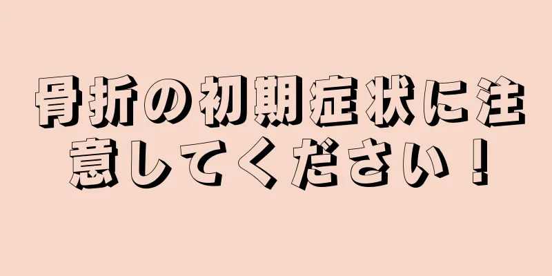骨折の初期症状に注意してください！