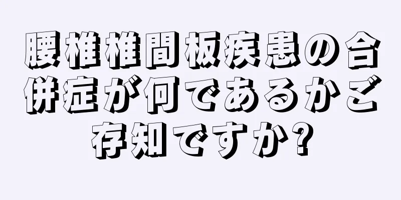 腰椎椎間板疾患の合併症が何であるかご存知ですか?