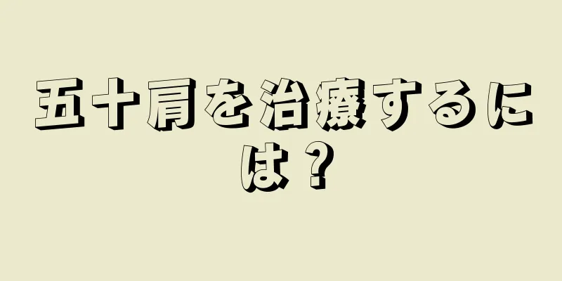 五十肩を治療するには？