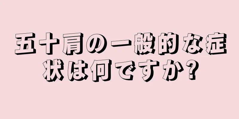 五十肩の一般的な症状は何ですか?