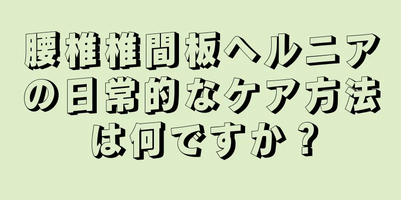 腰椎椎間板ヘルニアの日常的なケア方法は何ですか？