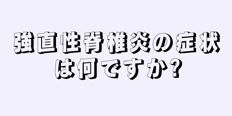 強直性脊椎炎の症状は何ですか?