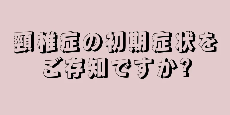 頸椎症の初期症状をご存知ですか?