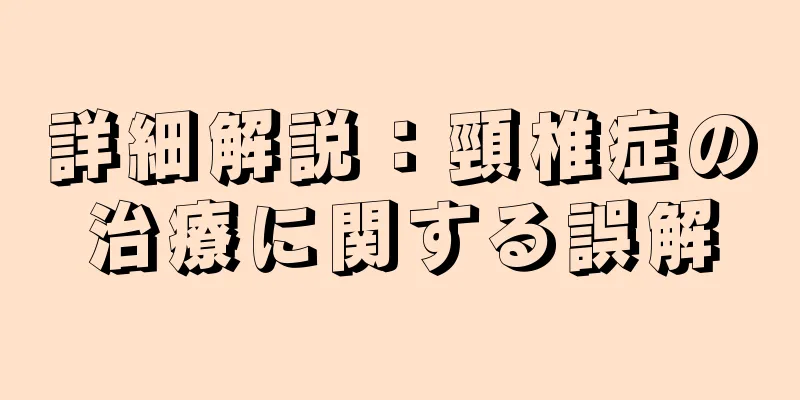 詳細解説：頸椎症の治療に関する誤解