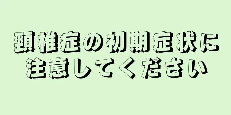 頸椎症の初期症状に注意してください