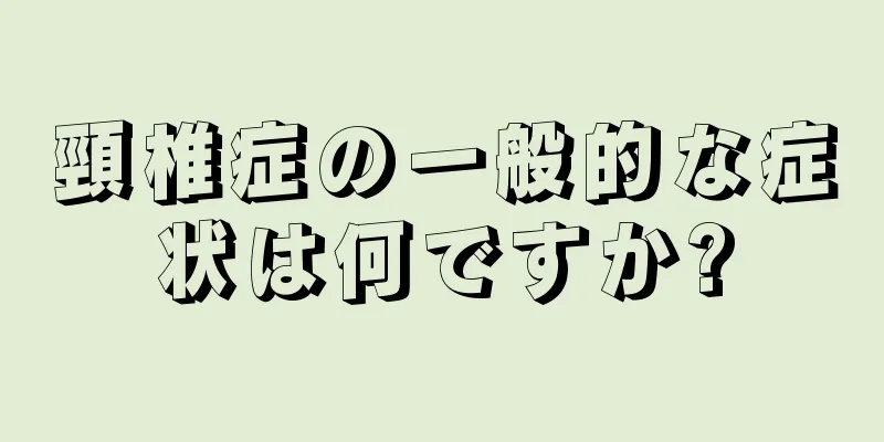 頸椎症の一般的な症状は何ですか?