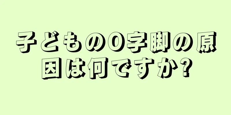 子どものO字脚の原因は何ですか?