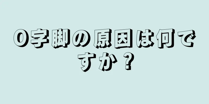 O字脚の原因は何ですか？